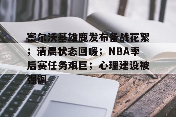 包含密尔沃基雄鹿发布备战花絮；清晨状态回暖；NBA季后赛任务艰巨；心理建设被强调的词条-凯时平台