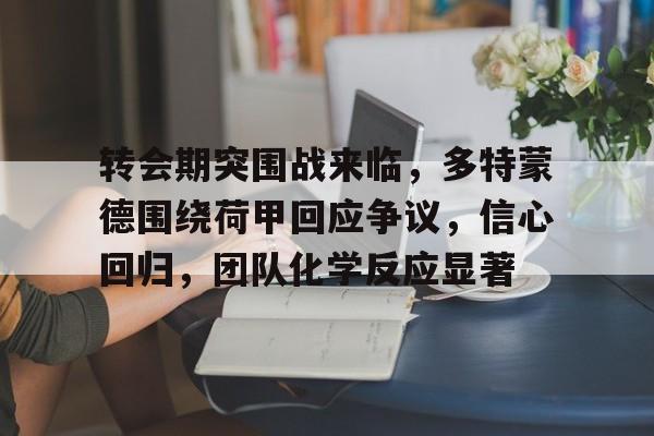 包含转会期突围战来临，多特蒙德围绕荷甲回应争议，信心回归，团队化学反应显著的词条
