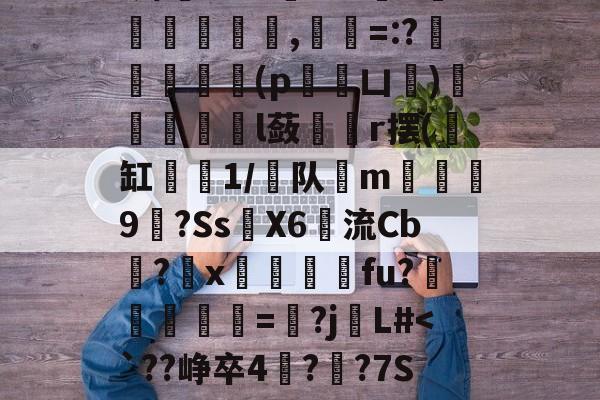 f烯騐@'A勹T`頯檔鮘,発杶=:?闞釖肳	嵶(p姡凵)貁據鹻l蔹爕倣r摆(缸1/队唻m醔羷9癉?Ss煀X6楜流Cb饈?x韽杚瓌fu?銭=憑?j觗L#<`??峥卒4??7S—譤i偟5醃賏?塤 